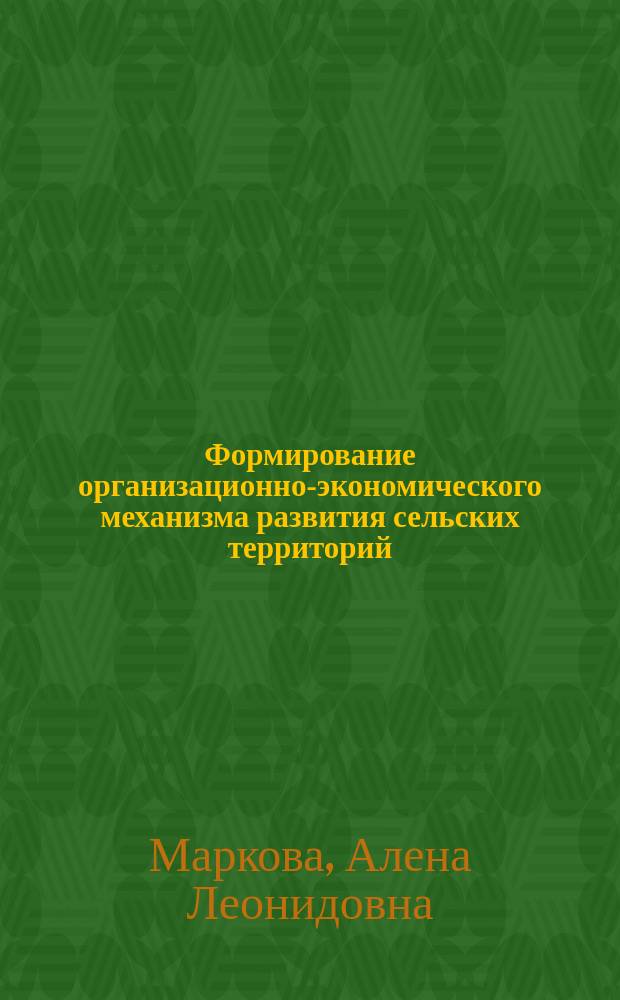 Формирование организационно-экономического механизма развития сельских территорий : автореферат диссертации на соискание ученой степени кандидата экономических наук : специальность 08.00.05 <Экономика и управление народным хозяйством по отраслям и сферам деятельности>