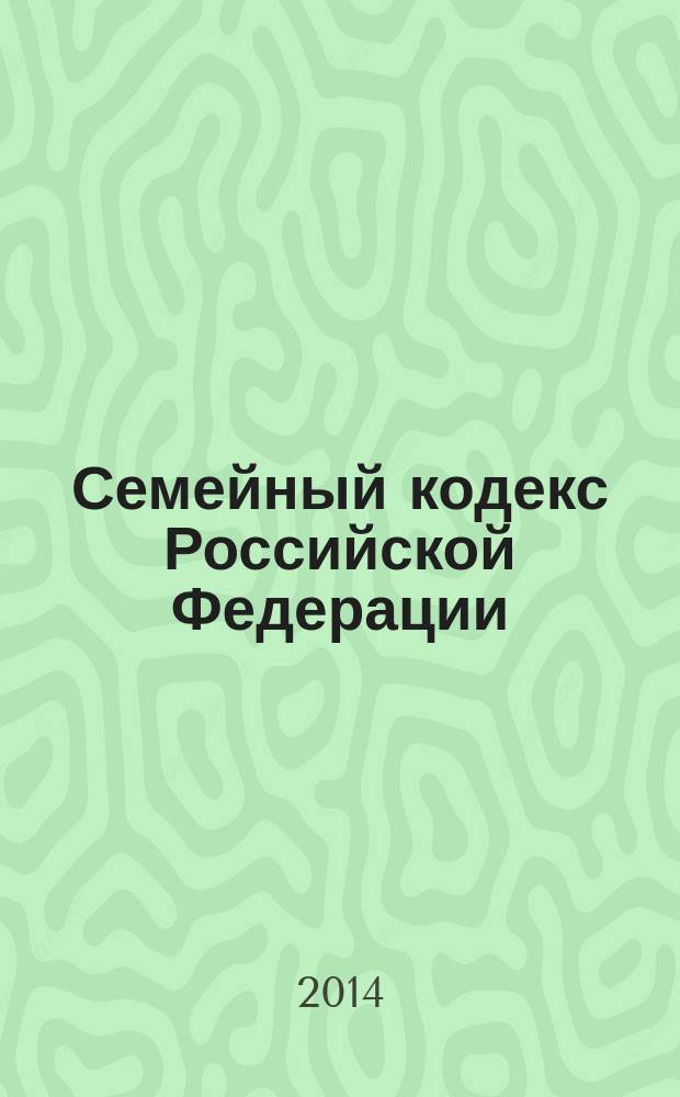 Семейный кодекс Российской Федерации : СК : текст с изменениями и дополнениями на 10 июля 2014 года : от 29 декабря 1995 года № 223-Ф3 : принят Государственной Думой 8 декабря 1995 года : (в ред. Федеральных законов от 15.11.1997 № 140-Ф3 ... от 05.05.2014 № 126-Ф3)