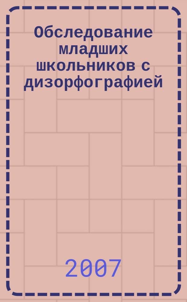 Обследование младших школьников с дизорфографией = Testing primary school students with misspelling problems : учебно-методическое пособие