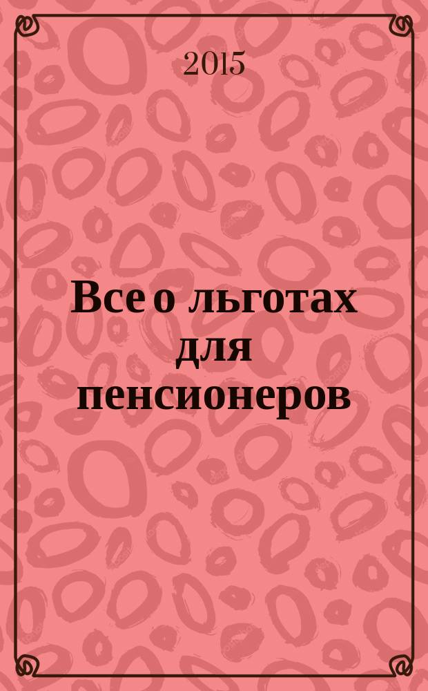 Все о льготах для пенсионеров : получите заслуженное от государства!, все о расчете новых пенсий, все о бесплатном лечении, субсидиях на квартиру и коммунальные услуги, льготы на проезд, по налогам, право на помощь социального работника, прожиточный минимум и доплаты пенсионерам всех регионов России [по состоянию ... [... на 15 февраля 2015 года]