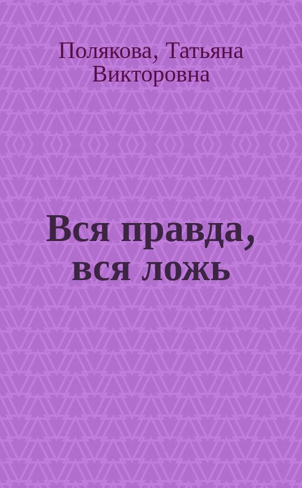 Вся правда, вся ложь; Я смотрю на тебя издали: романы / Татьяна Полякова