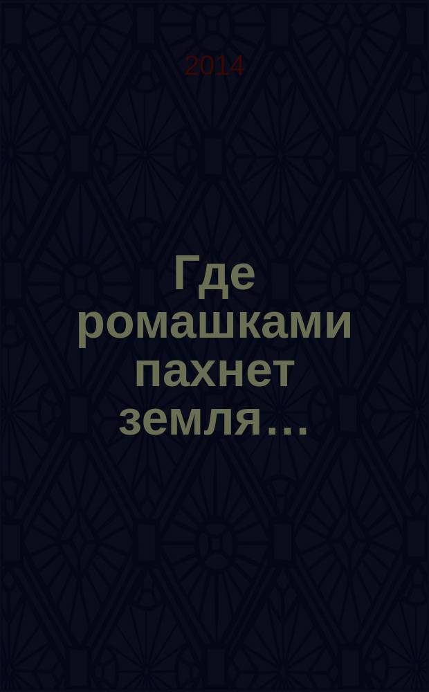Где ромашками пахнет земля… : стихотворения, очерки, воспоминания