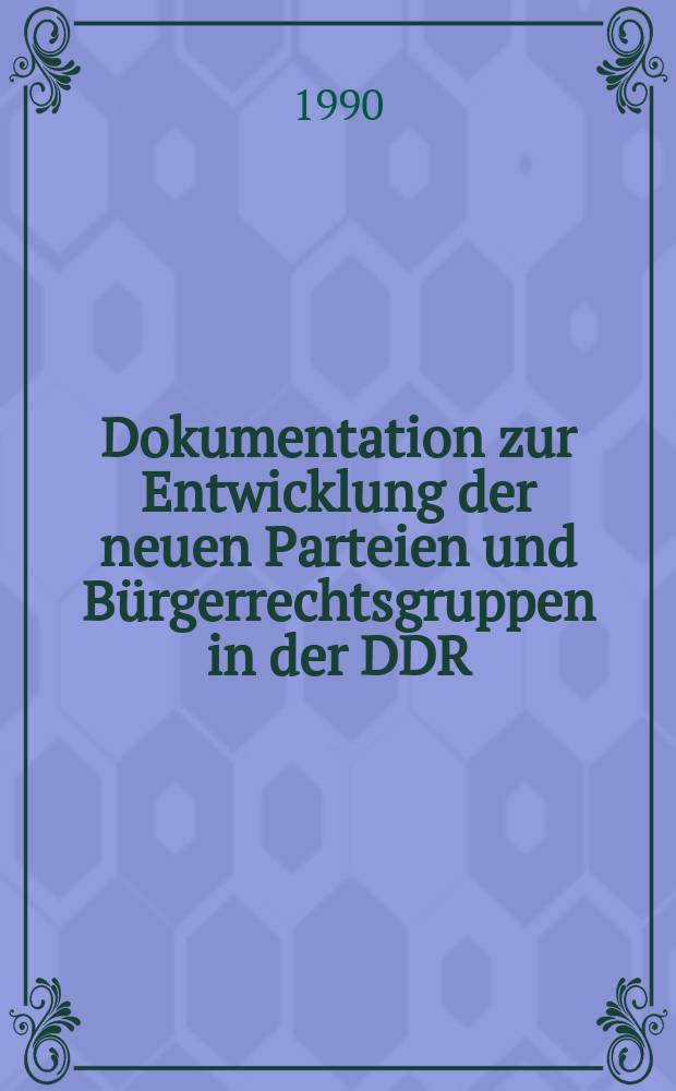 Dokumentation zur Entwicklung der neuen Parteien und Bürgerrechtsgruppen in der DDR (November 1989 - Februar 1990) = Документация по развитию новых групп по гражданскому право в ГДР (ноябрь 1989 - февраль 1990)