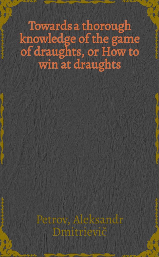 Towards a thorough knowledge of the game of draughts, or How to win at draughts = Изучение игры в шашки