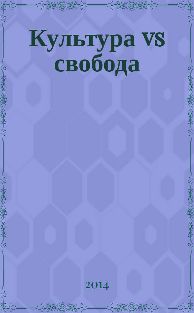 Культура vs свобода : материалы круглого стола в рамках IV Московского форума культуры "Культура как стратегический ресурс России в XXI веке" (Москва, 24 апреля 2013 г.)