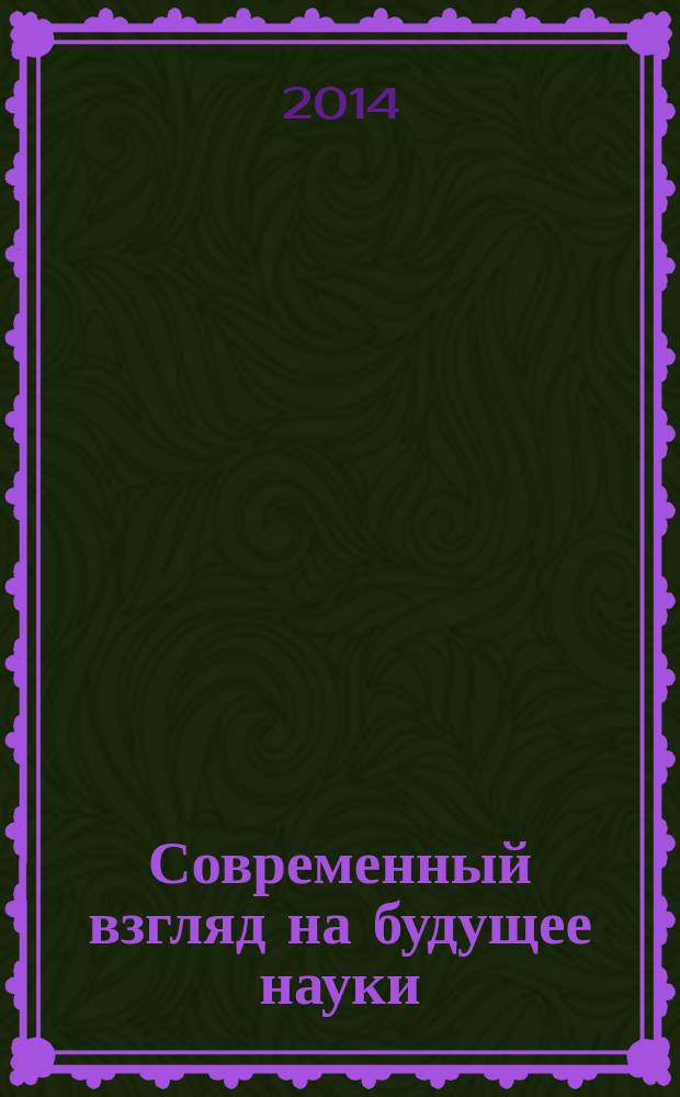 Современный взгляд на будущее науки : сборник статей международной научно-практической конференции, 28 октября 2014 г