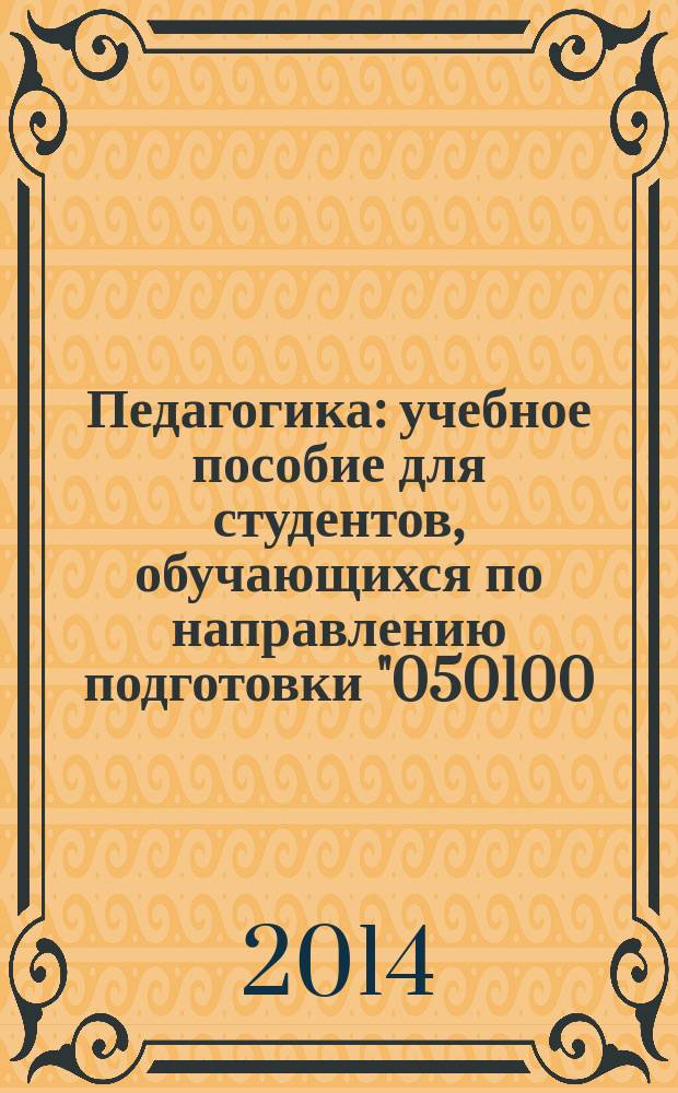 Педагогика : учебное пособие для студентов, обучающихся по направлению подготовки "050100.62 - Педагогическое образование"
