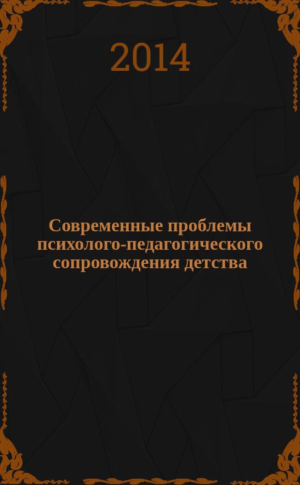 Современные проблемы психолого-педагогического сопровождения детства : материалы Всероссийской научно-практической конференции, (Новосибирск, 17-18 апреля 2014 г.) : в 2 ч.