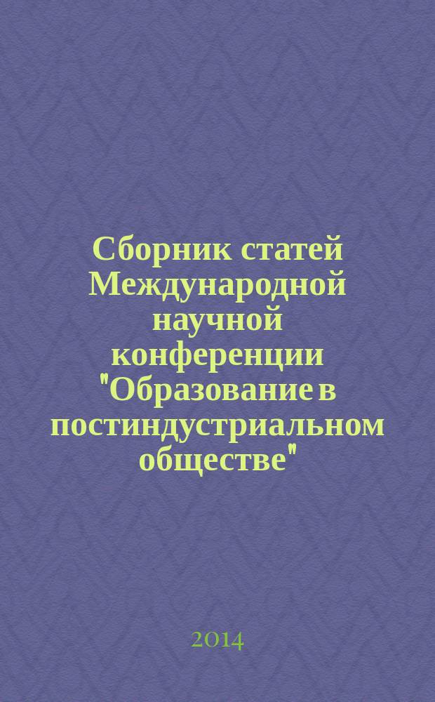 Сборник статей Международной научной конференции "Образование в постиндустриальном обществе", посвященной Александру Михайловичу Новикову - Ученому, Учителю, Человеку !. Ч. 1