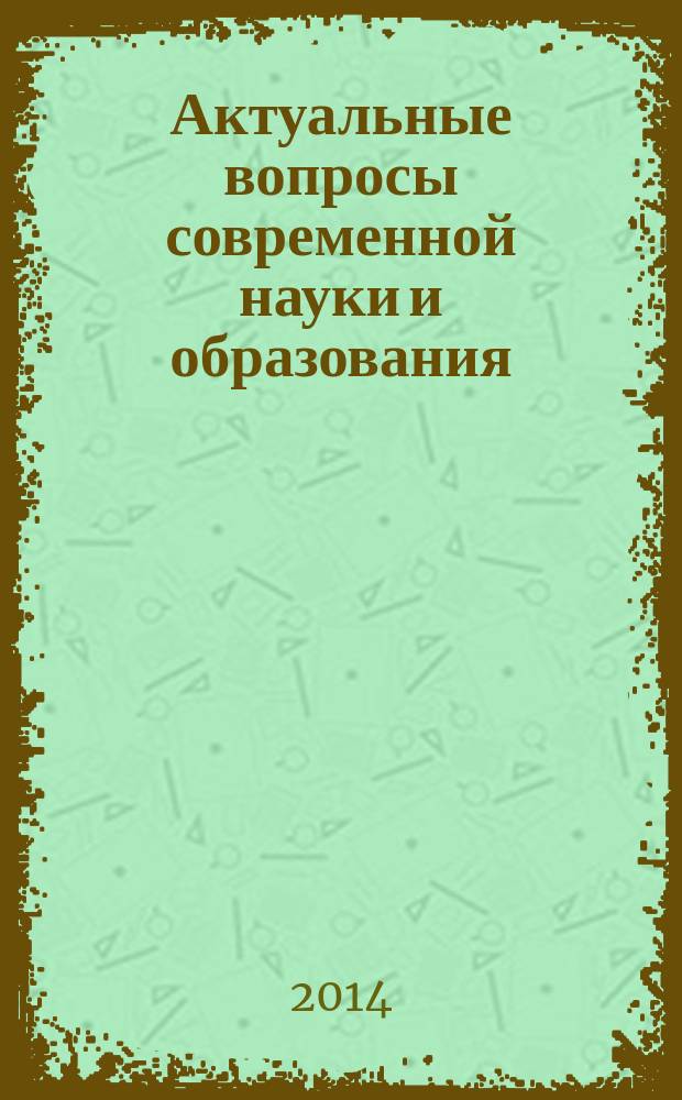 Актуальные вопросы современной науки и образования : материалы международной научно-практической конференции, проходившей в рамках Недели вузовской науки с 13 по 16 мая 2014 года