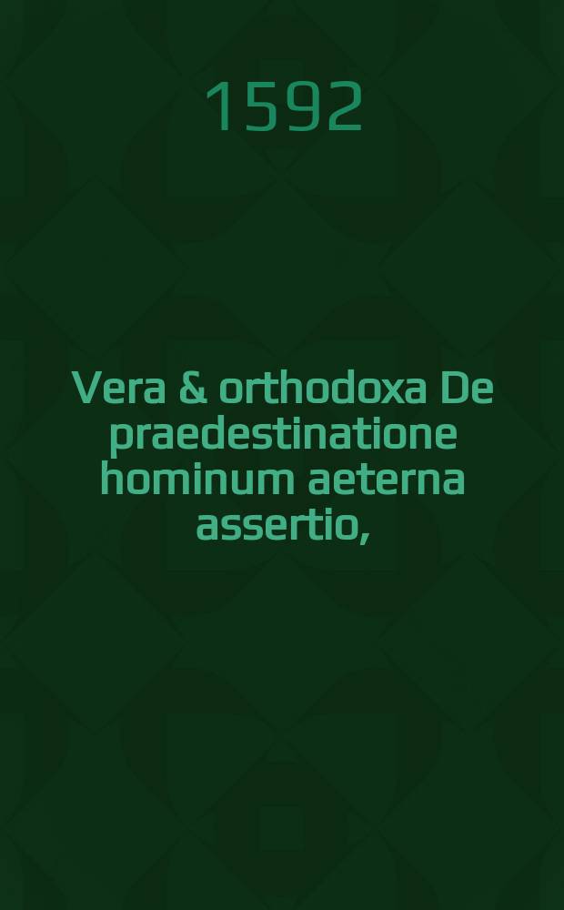 Vera & orthodoxa De praedestinatione hominum aeterna assertio, : aliquot thesibus comprehensa, & in γυμνασικὴν simul καὶ δογματικὴν collationem