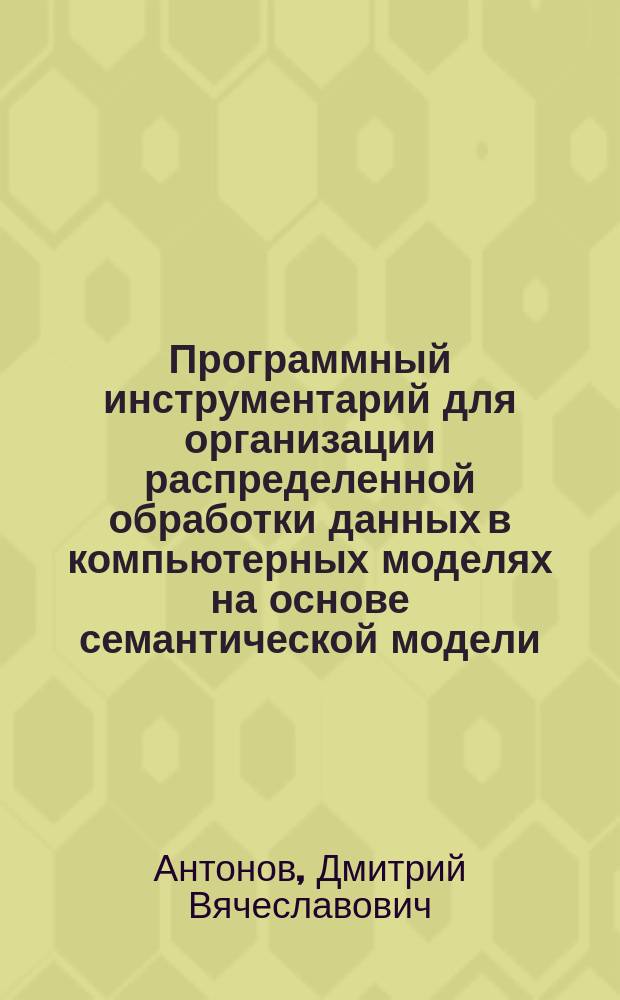 Программный инструментарий для организации распределенной обработки данных в компьютерных моделях на основе семантической модели : автореферат диссертации на соискание ученой степени кандидата технических наук : специальность 05.13.11 <Математическое и программное обеспечение вычислительных машин, комплексов и компьютерных сетей>