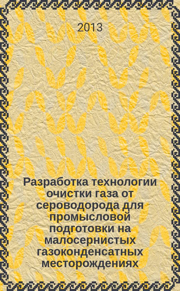 Разработка технологии очистки газа от сероводорода для промысловой подготовки на малосернистых газоконденсатных месторождениях (на примере Добринского месторождения) : автореферат диссертации на соискание ученой степени кандидата технических наук : специальность 25.00.17 <Разработка и эксплуатация нефтяных и газовых месторождений>