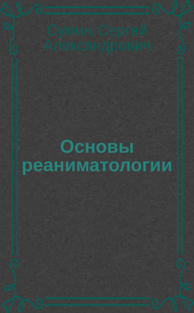 Основы реаниматологии : учебник для студентов медицинских училищ и колледжей : по специальностям 060101 "Лечебное дело", 060102 "Акушерское дело" и 060501 "Сестринское дело" по дисциплине "Основы реаниматологии"