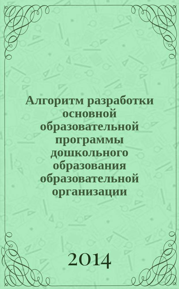 Алгоритм разработки основной образовательной программы дошкольного образования образовательной организации : методические рекомендации