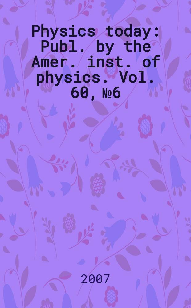 Physics today : Publ. by the Amer. inst. of physics. Vol. 60, № 6