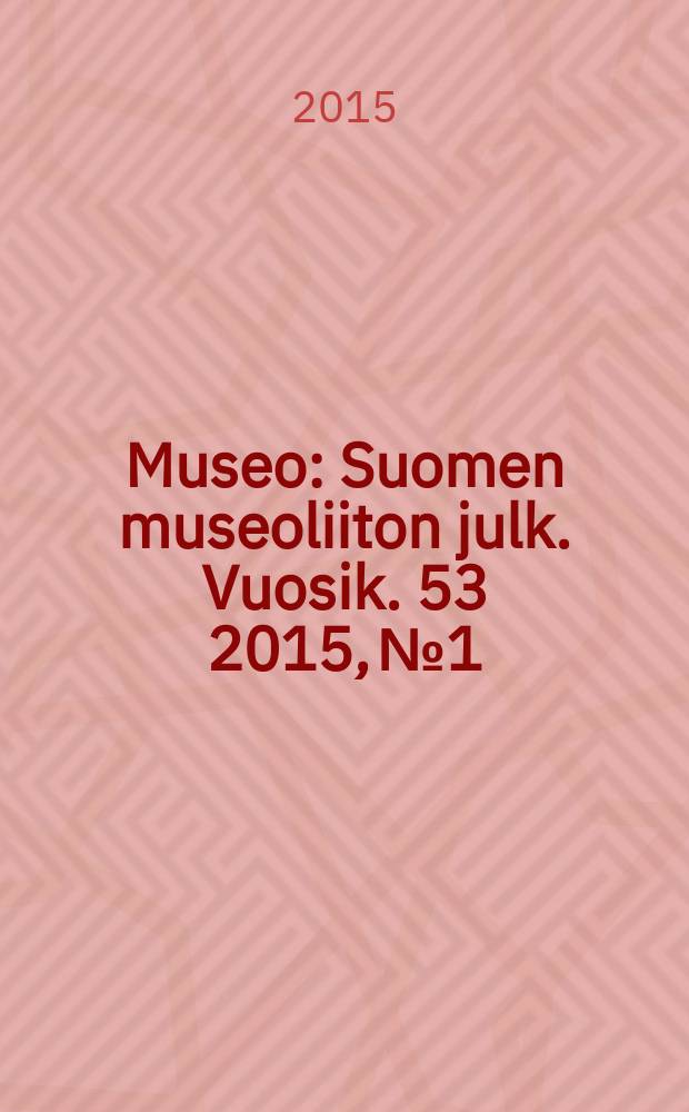 Museo : Suomen museoliiton julk. Vuosik. 53 2015, № 1