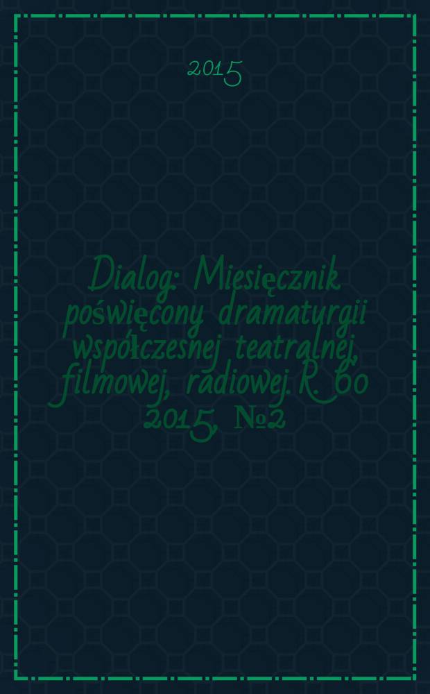 Dialog : Miesięcznik poświęcony dramaturgii współczesnej teatralnej, filmowej, radiowej. R. 60 2015, № 2 (699)