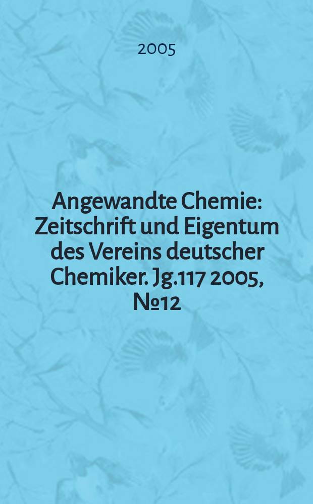 Angewandte Chemie : Zeitschrift und Eigentum des Vereins deutscher Chemiker. Jg.117 2005, № 12