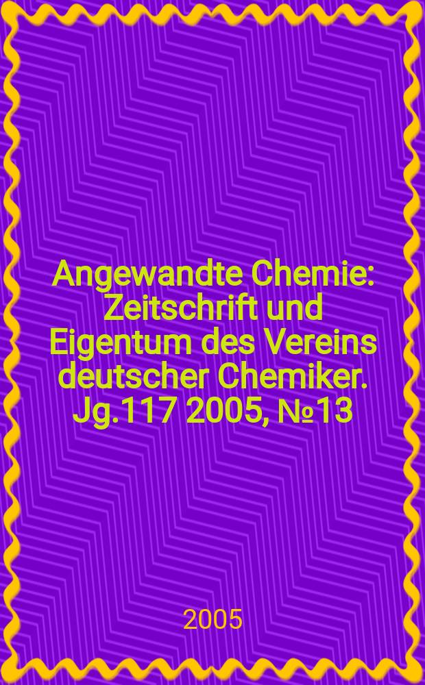 Angewandte Chemie : Zeitschrift und Eigentum des Vereins deutscher Chemiker. Jg.117 2005, № 13