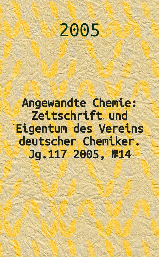 Angewandte Chemie : Zeitschrift und Eigentum des Vereins deutscher Chemiker. Jg.117 2005, № 14