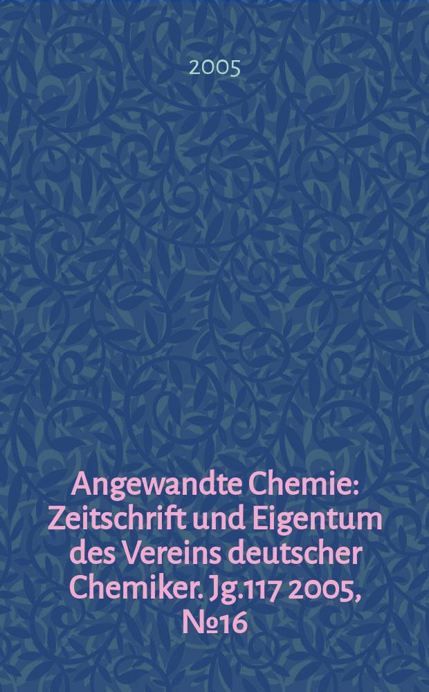Angewandte Chemie : Zeitschrift und Eigentum des Vereins deutscher Chemiker. Jg.117 2005, № 16