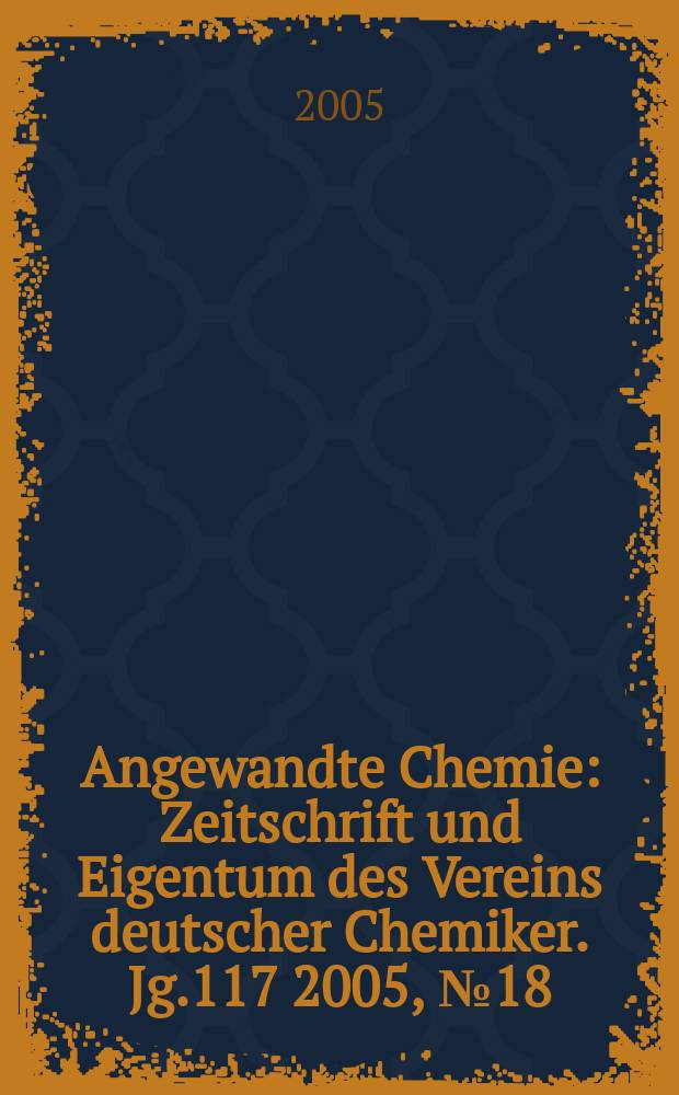 Angewandte Chemie : Zeitschrift und Eigentum des Vereins deutscher Chemiker. Jg.117 2005, № 18