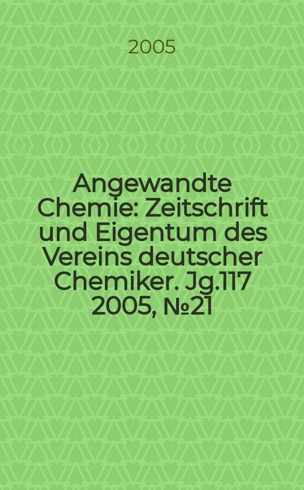 Angewandte Chemie : Zeitschrift und Eigentum des Vereins deutscher Chemiker. Jg.117 2005, № 21