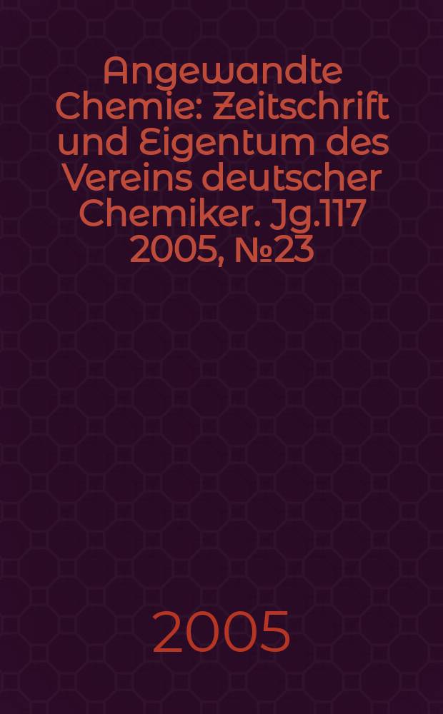 Angewandte Chemie : Zeitschrift und Eigentum des Vereins deutscher Chemiker. Jg.117 2005, № 23