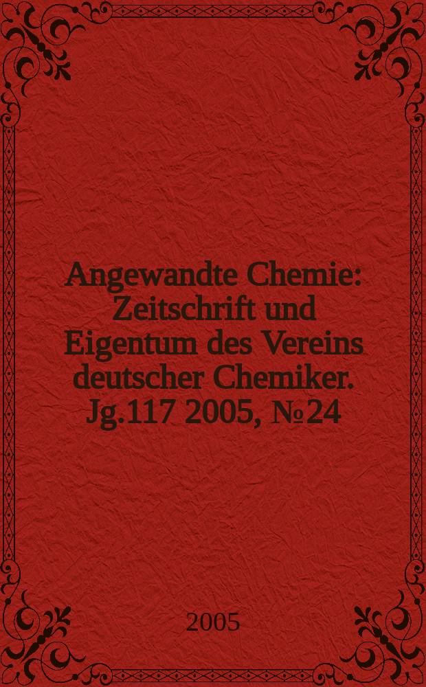 Angewandte Chemie : Zeitschrift und Eigentum des Vereins deutscher Chemiker. Jg.117 2005, № 24