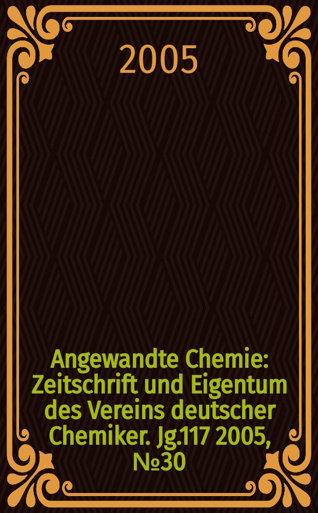 Angewandte Chemie : Zeitschrift und Eigentum des Vereins deutscher Chemiker. Jg.117 2005, № 30