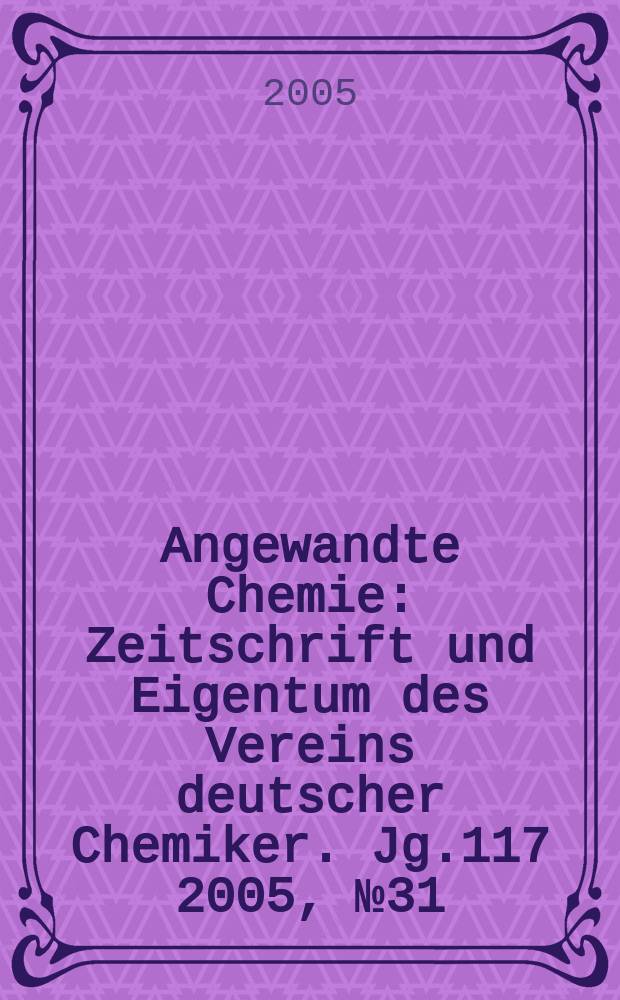Angewandte Chemie : Zeitschrift und Eigentum des Vereins deutscher Chemiker. Jg.117 2005, № 31