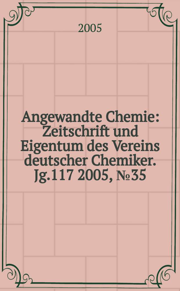 Angewandte Chemie : Zeitschrift und Eigentum des Vereins deutscher Chemiker. Jg.117 2005, № 35