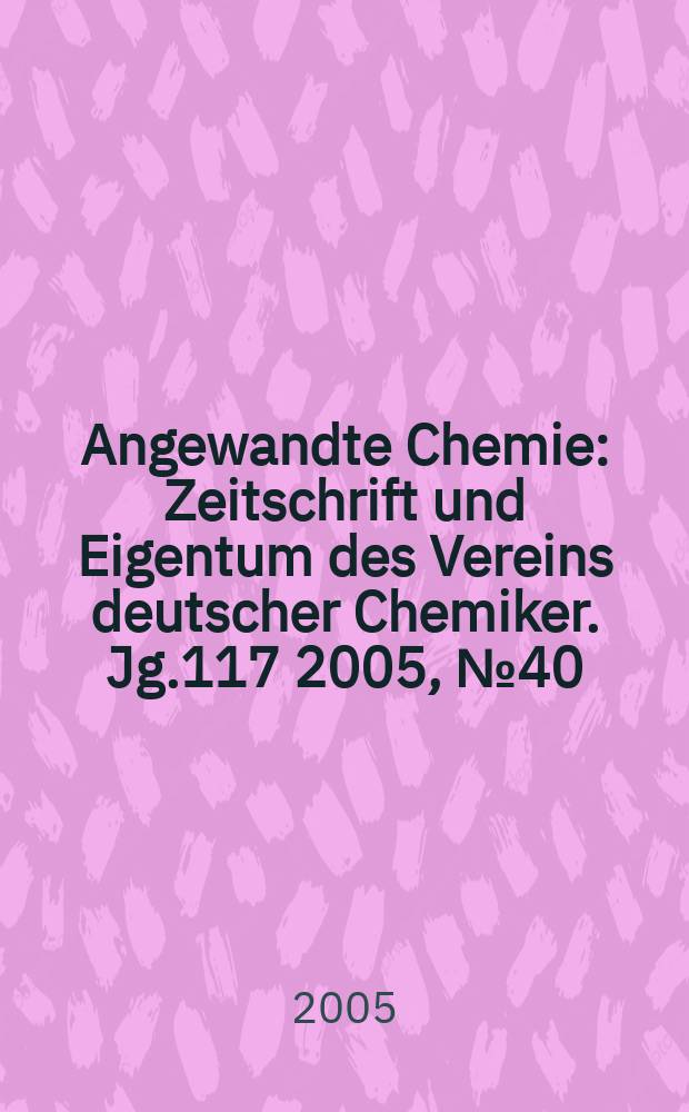 Angewandte Chemie : Zeitschrift und Eigentum des Vereins deutscher Chemiker. Jg.117 2005, № 40