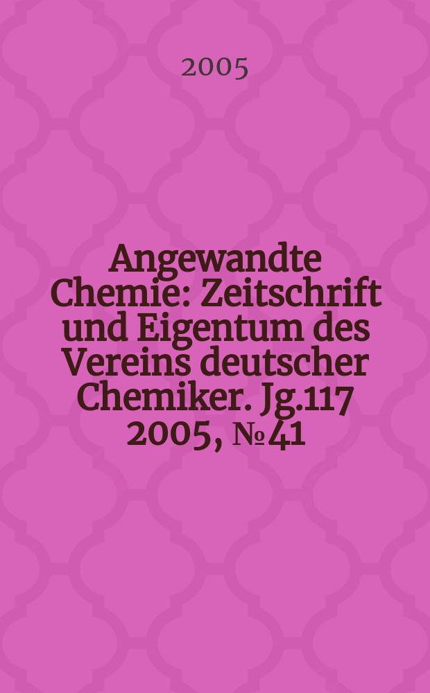 Angewandte Chemie : Zeitschrift und Eigentum des Vereins deutscher Chemiker. Jg.117 2005, № 41