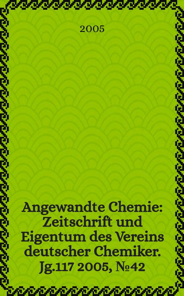 Angewandte Chemie : Zeitschrift und Eigentum des Vereins deutscher Chemiker. Jg.117 2005, № 42