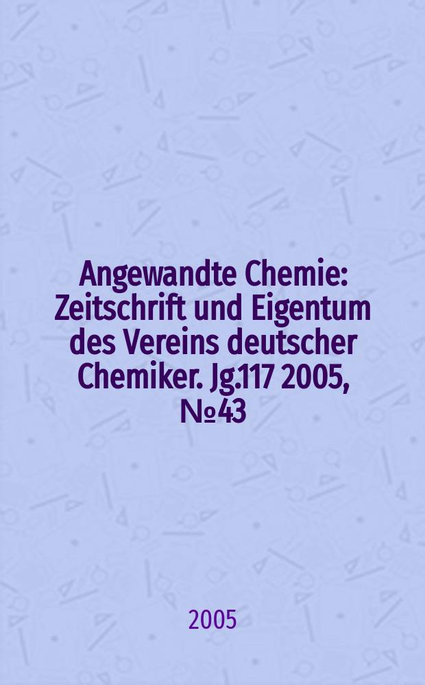Angewandte Chemie : Zeitschrift und Eigentum des Vereins deutscher Chemiker. Jg.117 2005, № 43