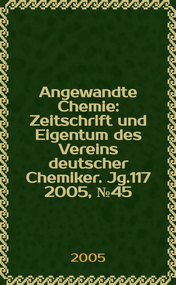 Angewandte Chemie : Zeitschrift und Eigentum des Vereins deutscher Chemiker. Jg.117 2005, № 45