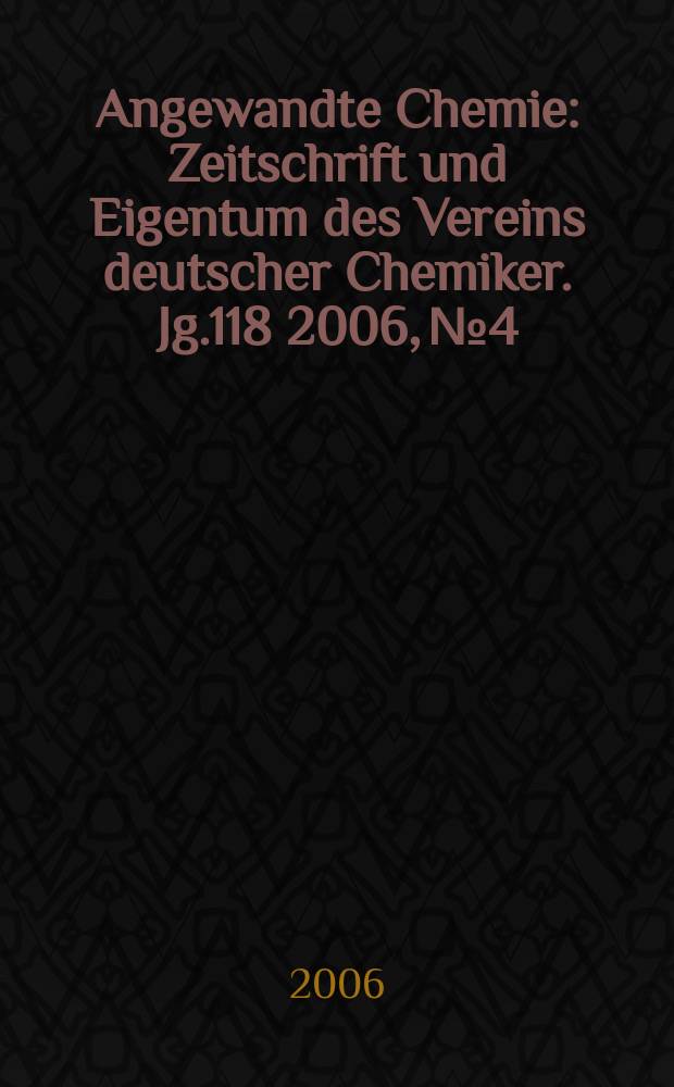 Angewandte Chemie : Zeitschrift und Eigentum des Vereins deutscher Chemiker. Jg.118 2006, № 4