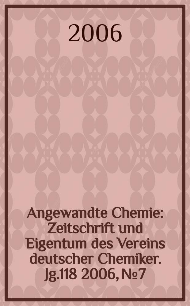 Angewandte Chemie : Zeitschrift und Eigentum des Vereins deutscher Chemiker. Jg.118 2006, № 7