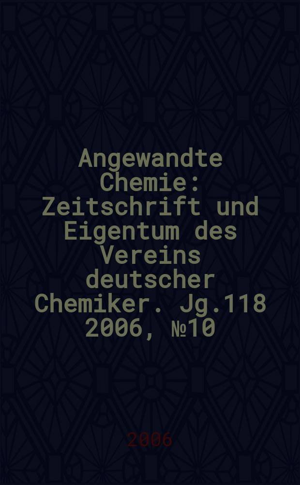 Angewandte Chemie : Zeitschrift und Eigentum des Vereins deutscher Chemiker. Jg.118 2006, № 10