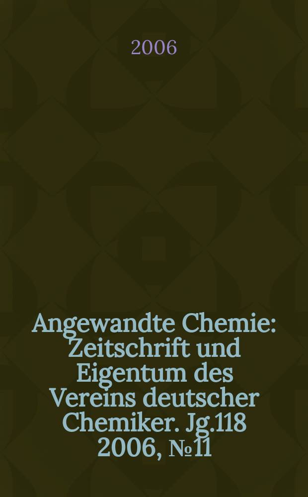 Angewandte Chemie : Zeitschrift und Eigentum des Vereins deutscher Chemiker. Jg.118 2006, № 11
