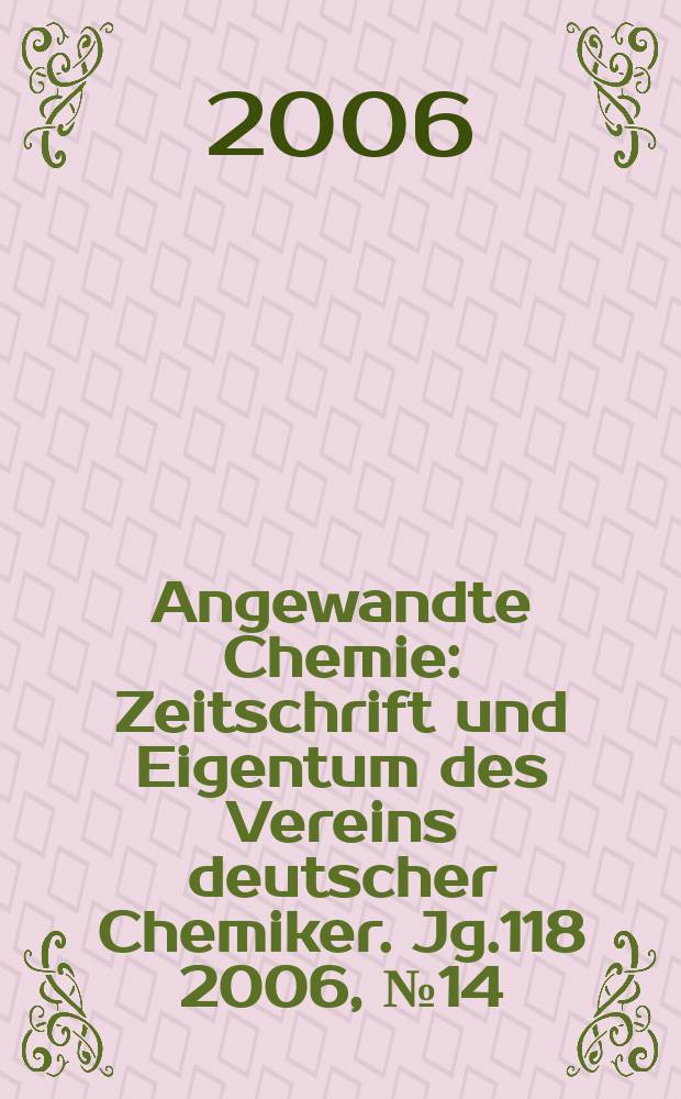 Angewandte Chemie : Zeitschrift und Eigentum des Vereins deutscher Chemiker. Jg.118 2006, № 14