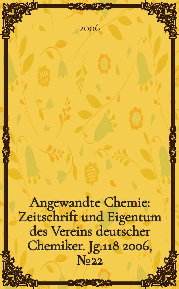Angewandte Chemie : Zeitschrift und Eigentum des Vereins deutscher Chemiker. Jg.118 2006, № 22