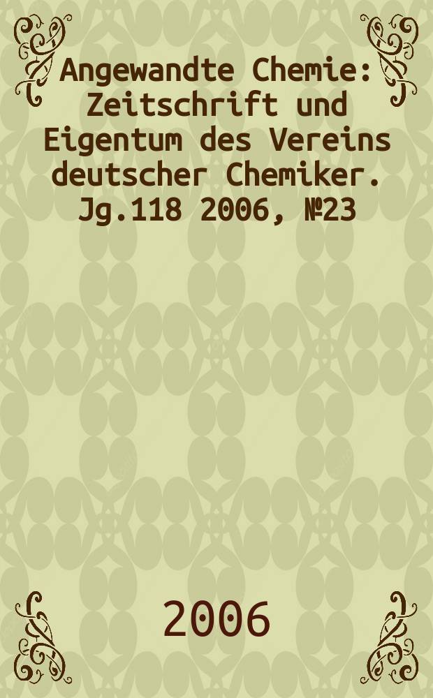 Angewandte Chemie : Zeitschrift und Eigentum des Vereins deutscher Chemiker. Jg.118 2006, № 23