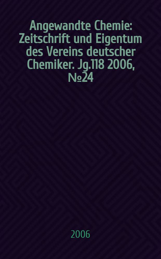 Angewandte Chemie : Zeitschrift und Eigentum des Vereins deutscher Chemiker. Jg.118 2006, № 24