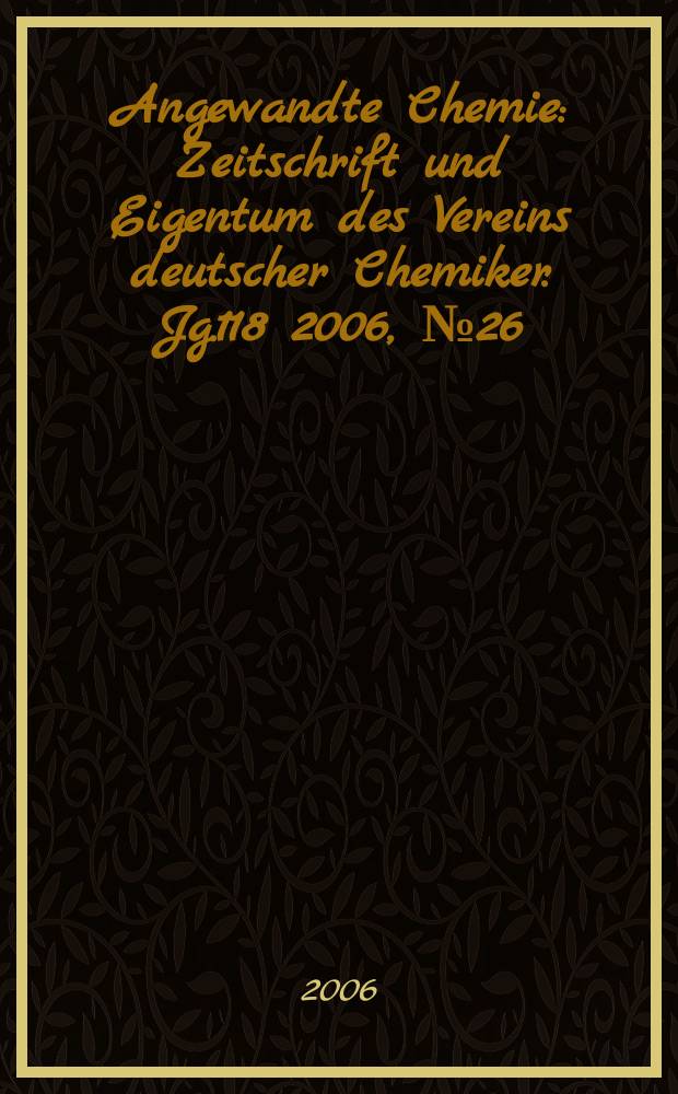 Angewandte Chemie : Zeitschrift und Eigentum des Vereins deutscher Chemiker. Jg.118 2006, № 26