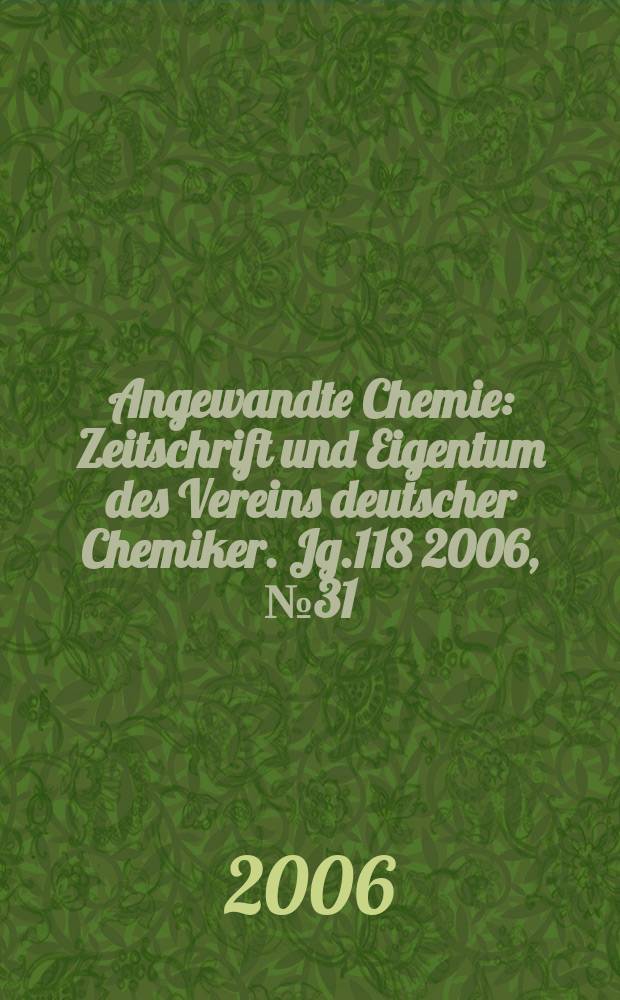 Angewandte Chemie : Zeitschrift und Eigentum des Vereins deutscher Chemiker. Jg.118 2006, № 31