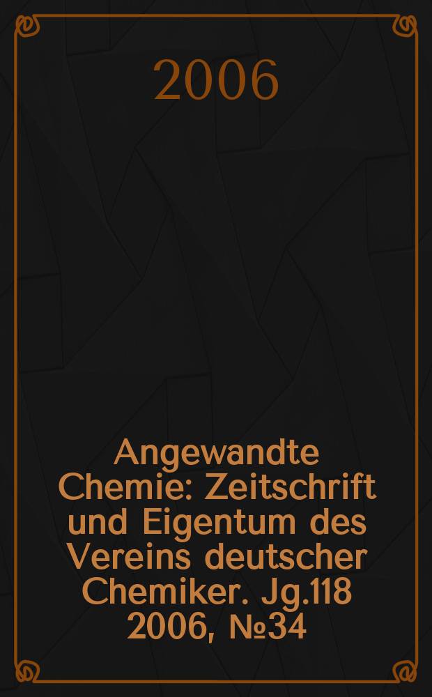Angewandte Chemie : Zeitschrift und Eigentum des Vereins deutscher Chemiker. Jg.118 2006, № 34