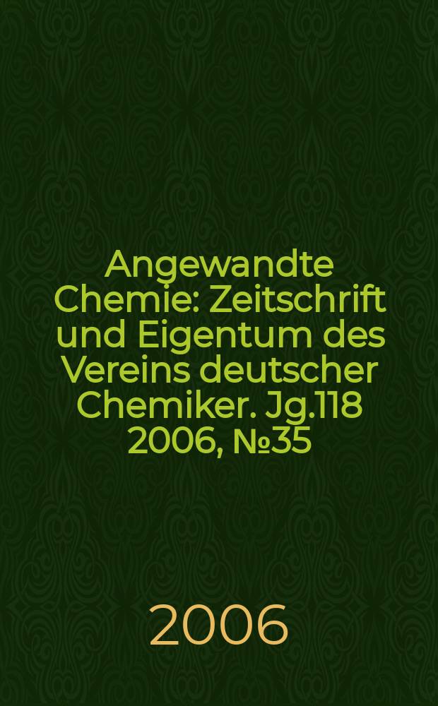 Angewandte Chemie : Zeitschrift und Eigentum des Vereins deutscher Chemiker. Jg.118 2006, № 35